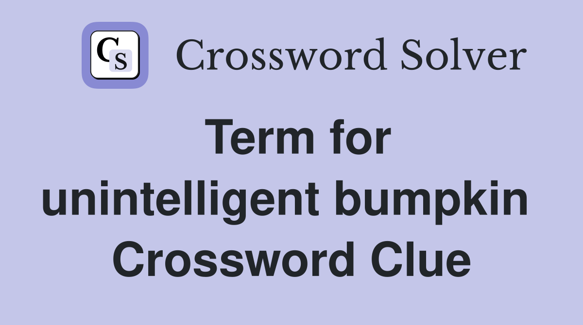 Term for unintelligent bumpkin  Crossword Clue