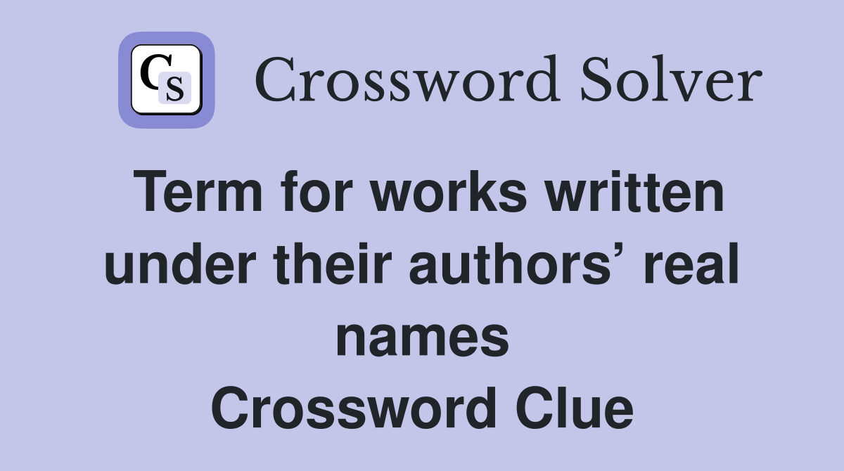 Term for works written under their authors’ real names Crossword Clue