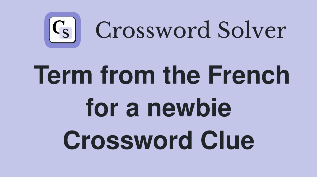 Term from the French for a newbie Crossword Clue