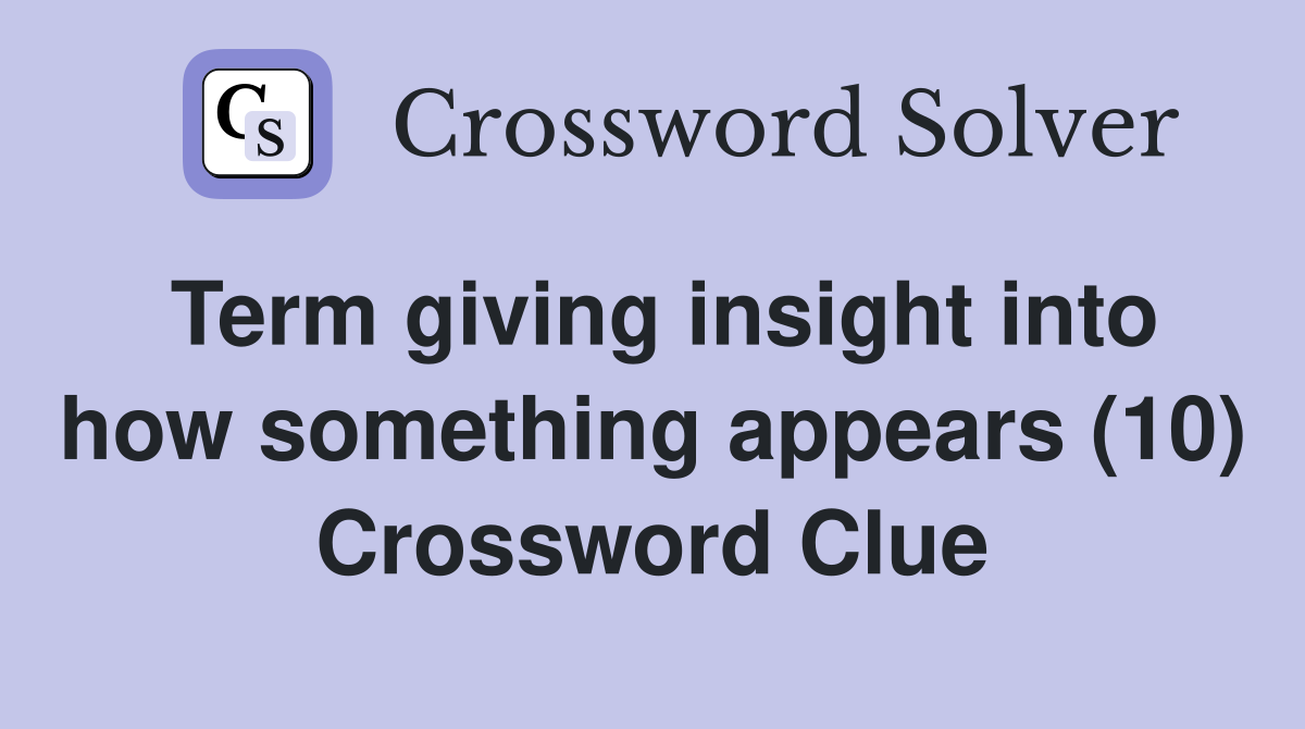 Term giving insight into how something appears (10) Crossword Clue
