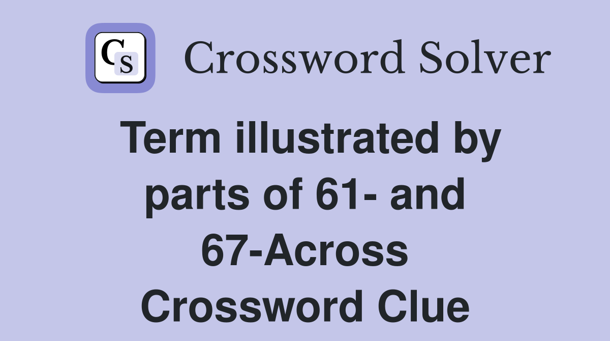 Term illustrated by parts of 61- and 67-Across Crossword Clue
