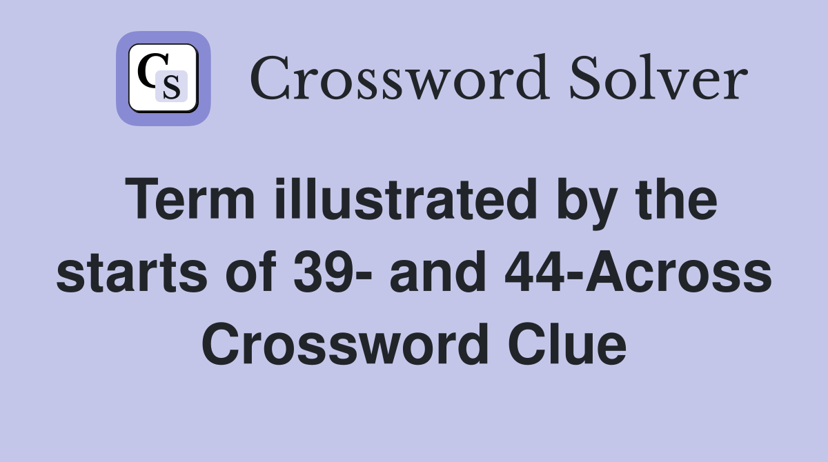 Term illustrated by the starts of 39- and 44-Across Crossword Clue