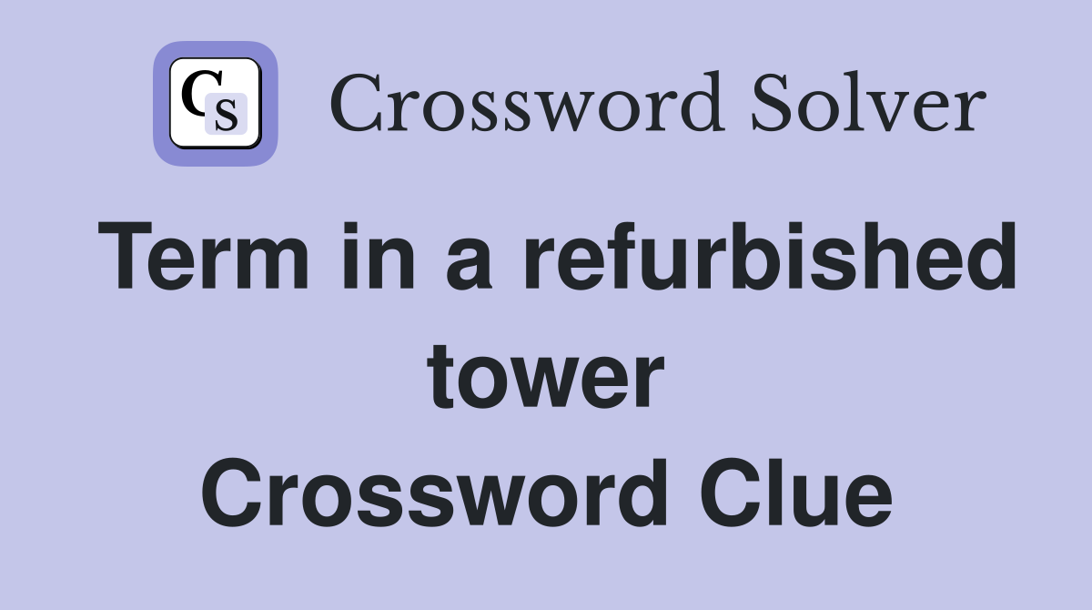 Term in a refurbished tower Crossword Clue