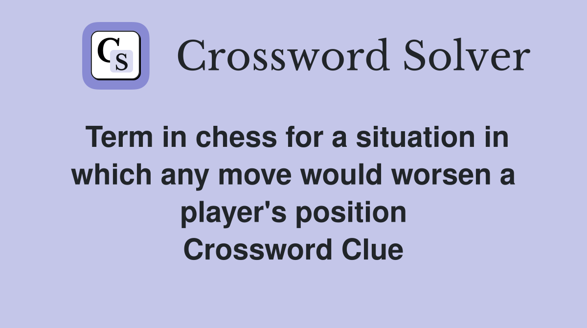 Term in chess for a situation in which any move would worsen a player's position Crossword Clue