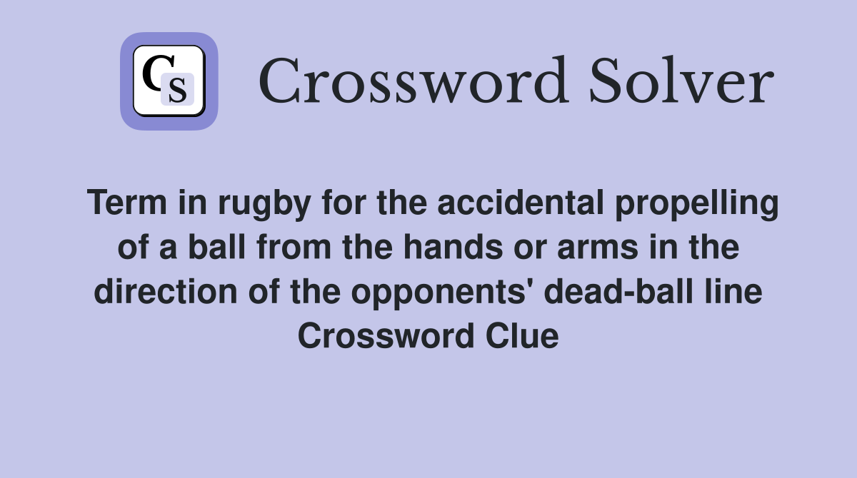 Term in rugby for the accidental propelling of a ball from the hands or arms in the direction of the opponents' dead-ball line Crossword Clue