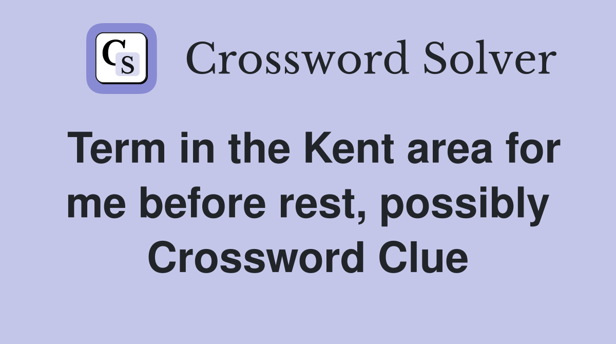 Term in the Kent area for me before rest, possibly Crossword Clue