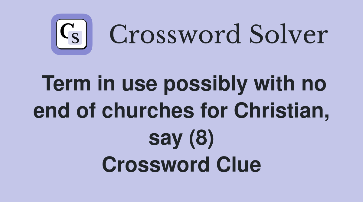 Term in use possibly with no end of churches for Christian, say (8) Crossword Clue