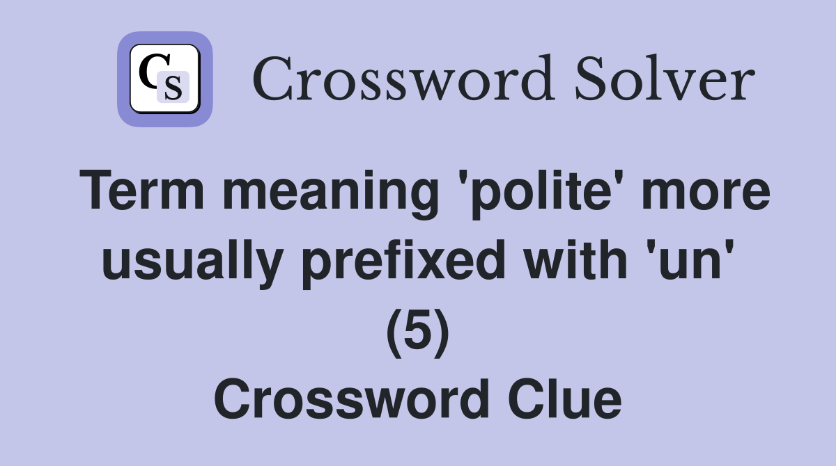 Term meaning 'polite' more usually prefixed with 'un' (5) Crossword Clue