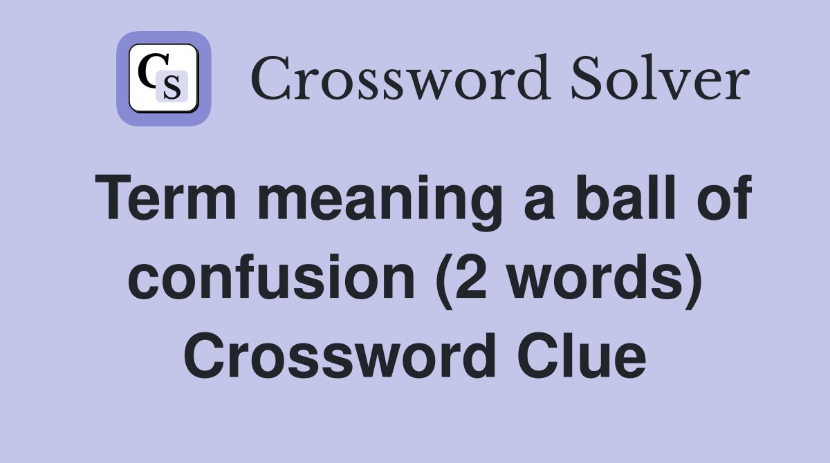 Term meaning a ball of confusion (2 words) Crossword Clue
