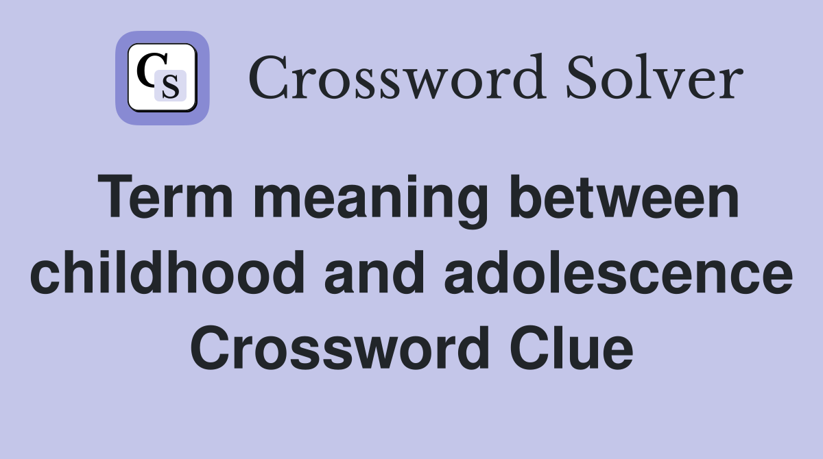 Term meaning between childhood and adolescence Crossword Clue