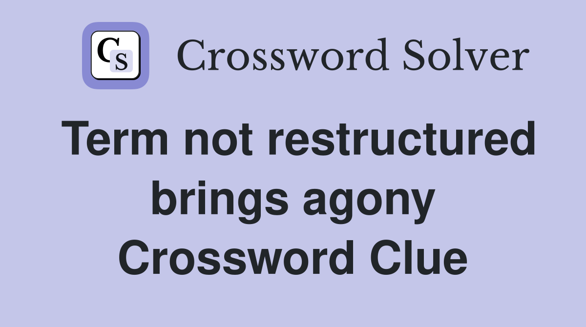 Term not restructured brings agony Crossword Clue