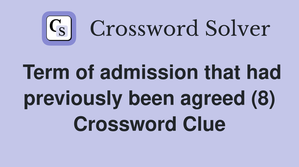 Term of admission that had previously been agreed (8) Crossword Clue