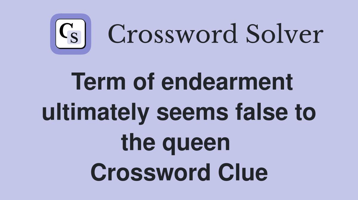 Term of endearment ultimately seems false to the queen  Crossword Clue