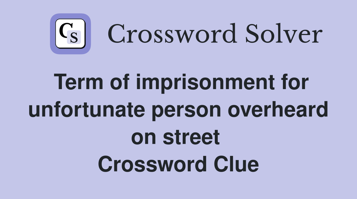 Term of imprisonment for unfortunate person overheard on street  Crossword Clue