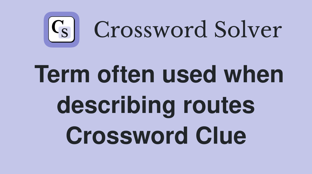 Term often used when describing routes Crossword Clue