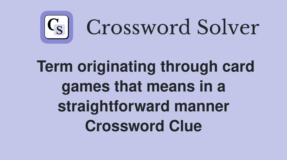 Term originating through card games that means in a straightforward manner Crossword Clue