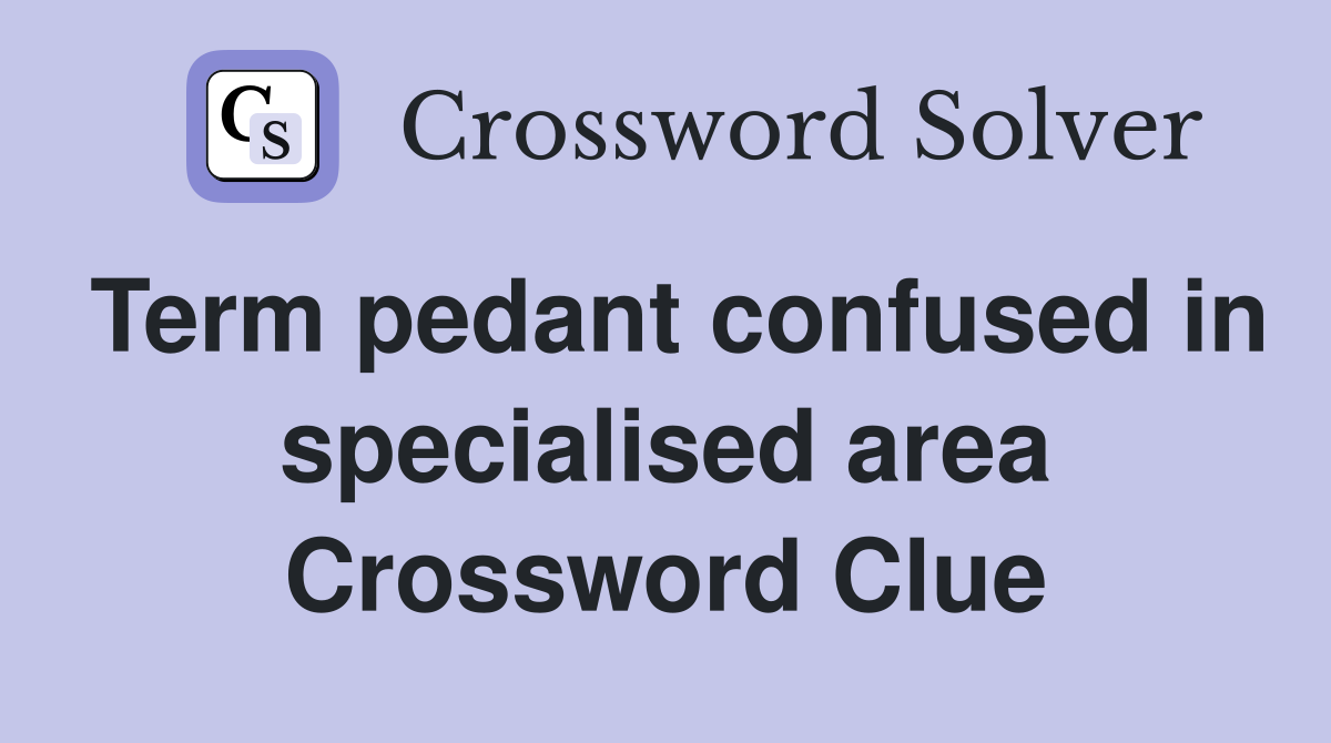 Term pedant confused in specialised area Crossword Clue