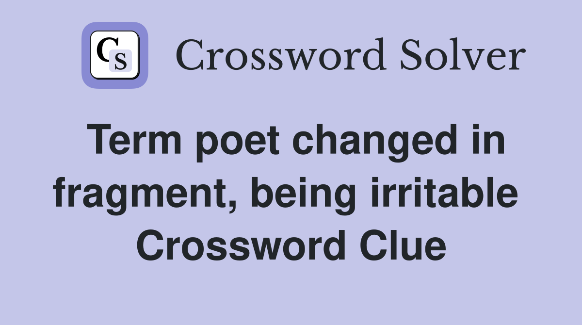 Term poet changed in fragment, being irritable  Crossword Clue