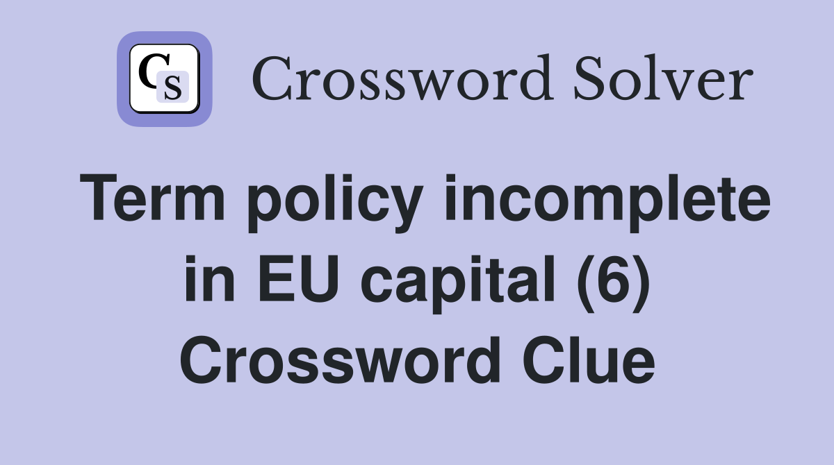 Term policy incomplete in EU capital (6) Crossword Clue