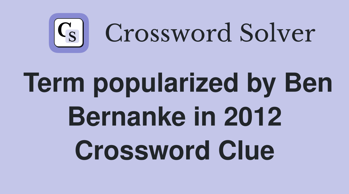 Term popularized by Ben Bernanke in 2012 Crossword Clue