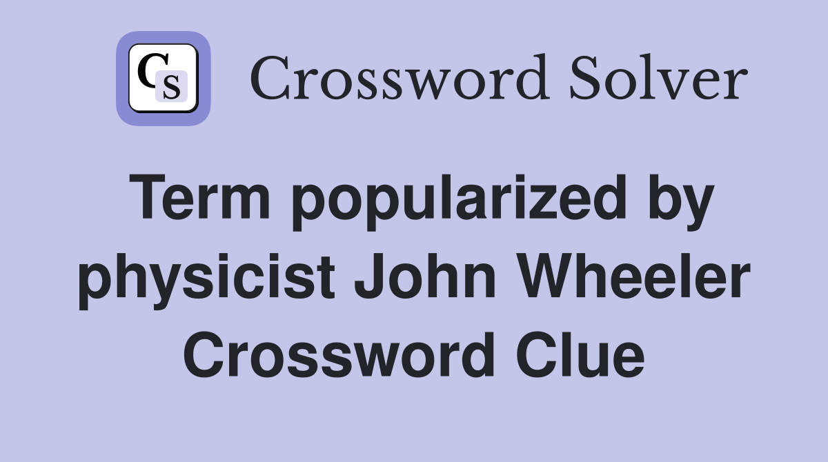 Term popularized by physicist John Wheeler Crossword Clue