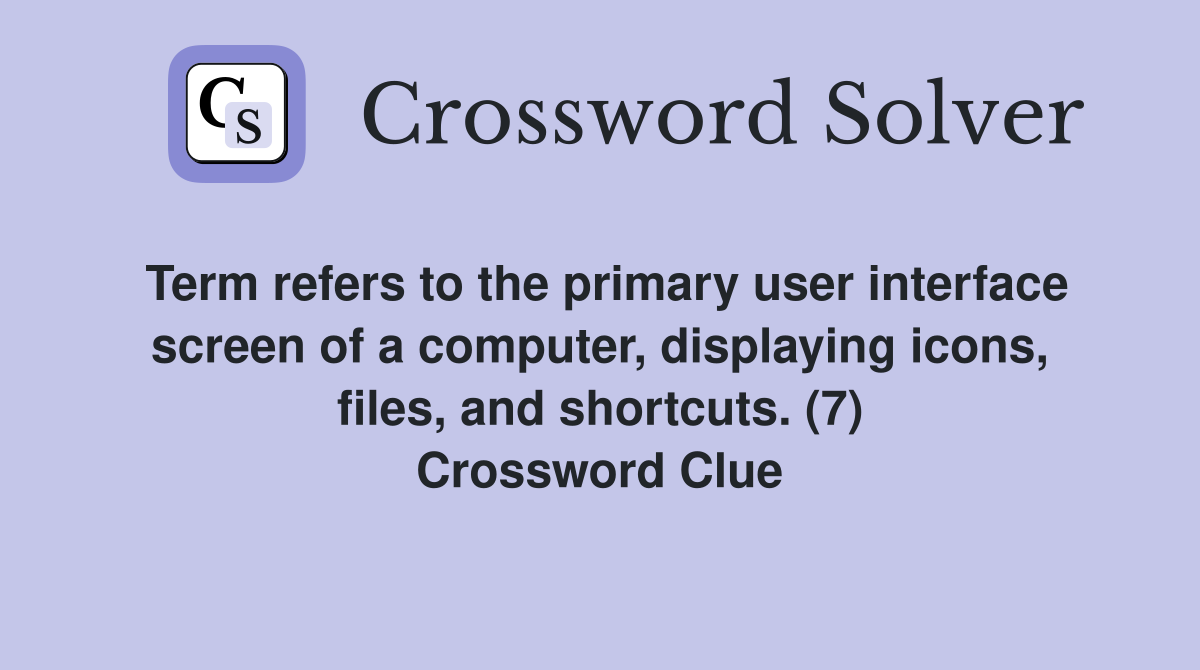 Term refers to the primary user interface screen of a computer, displaying icons, files, and shortcuts. (7) Crossword Clue