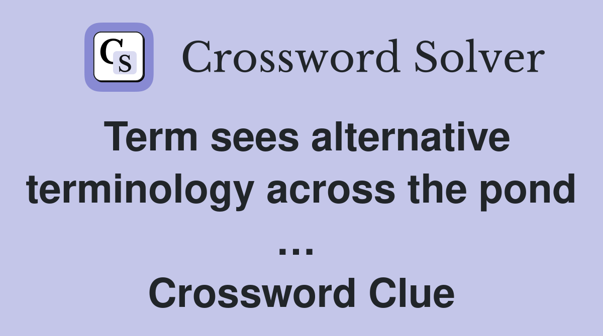 Term sees alternative terminology across the pond …  Crossword Clue