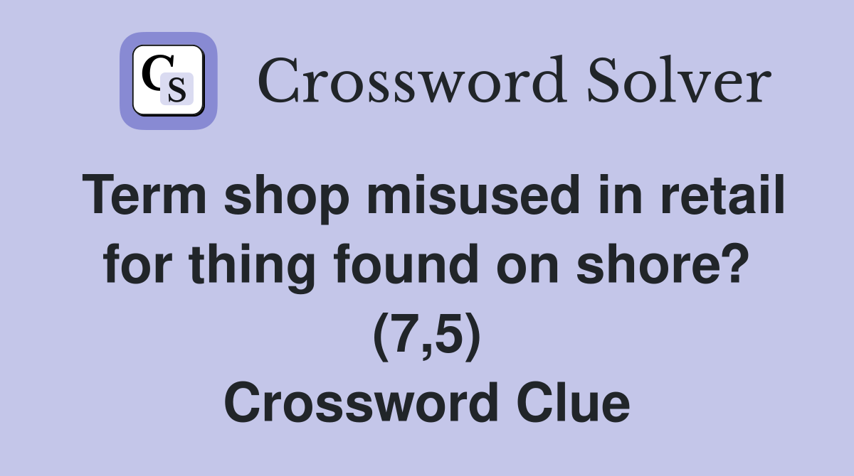 Term shop misused in retail for thing found on shore? (7,5) Crossword Clue