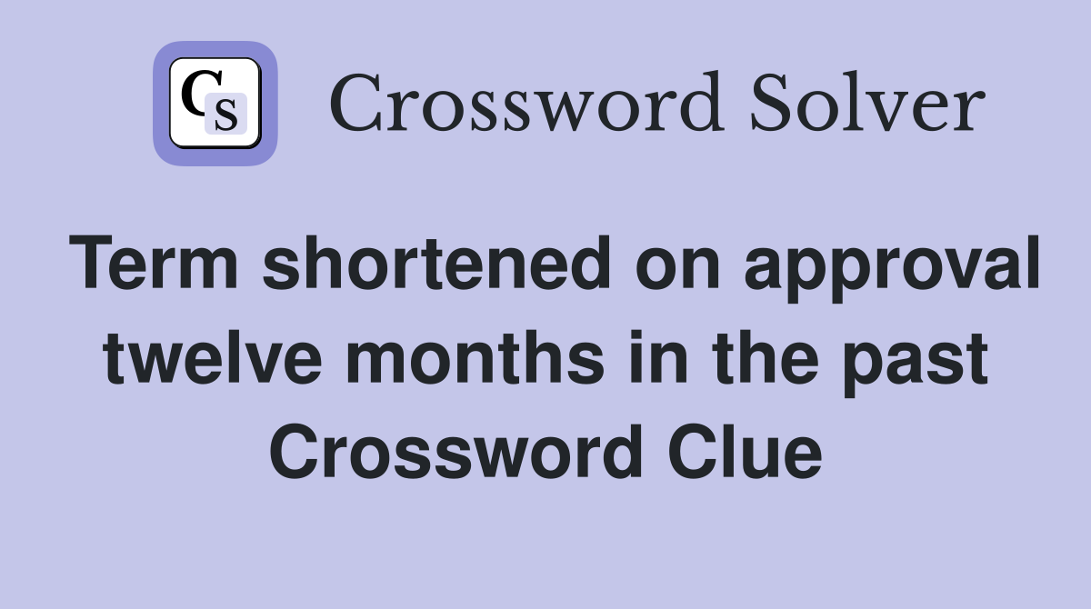 Term shortened on approval twelve months in the past Crossword Clue