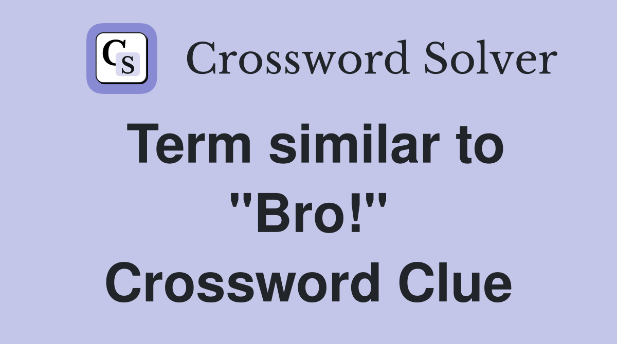 Term similar to "Bro!" Crossword Clue