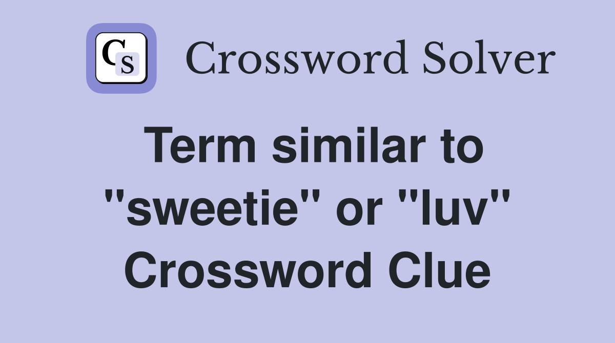 Term similar to "sweetie" or "luv" Crossword Clue