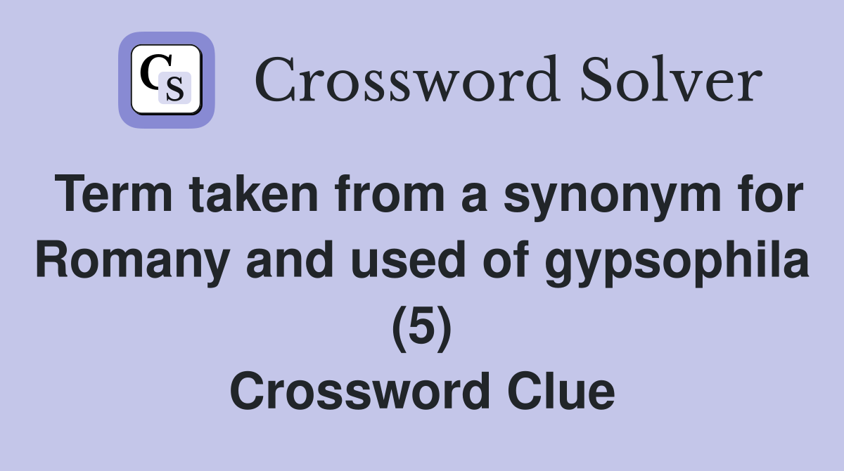 Term taken from a synonym for Romany and used of gypsophila (5) Crossword Clue