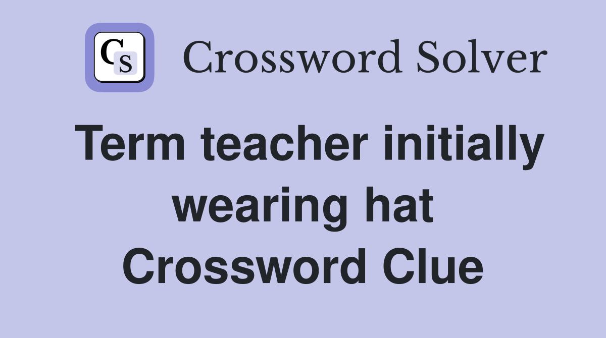 Term teacher initially wearing hat Crossword Clue