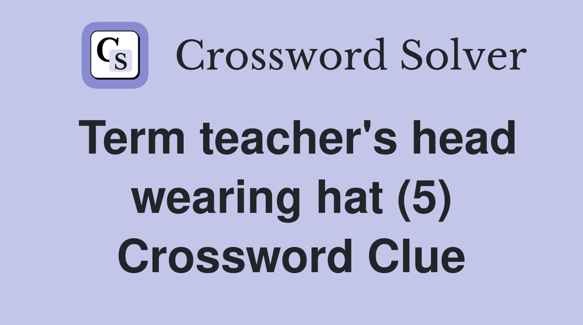 Term teacher's head wearing hat (5) Crossword Clue