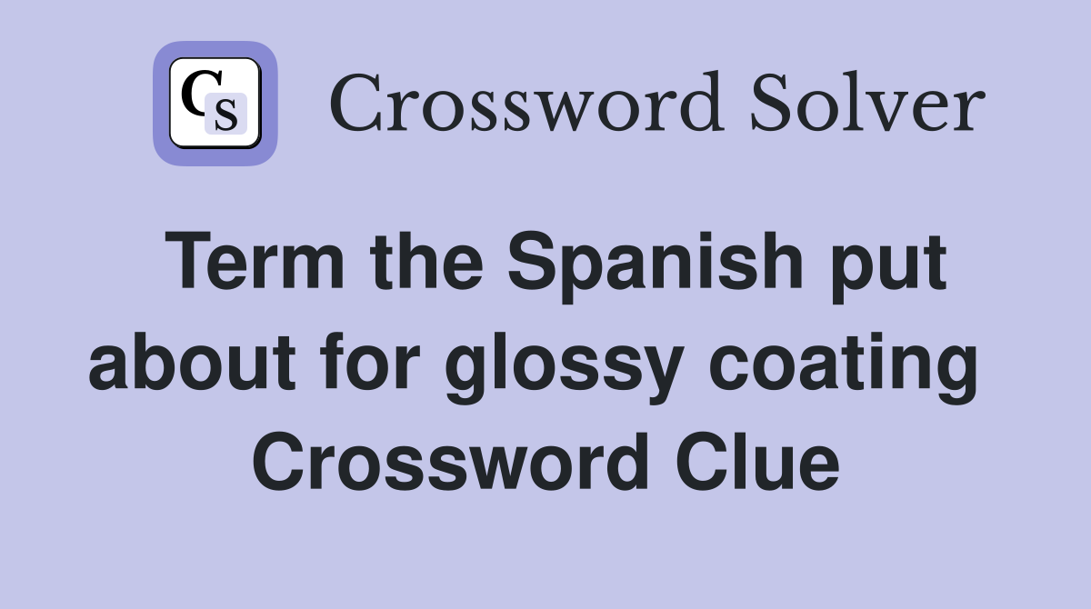Term the Spanish put about for glossy coating  Crossword Clue