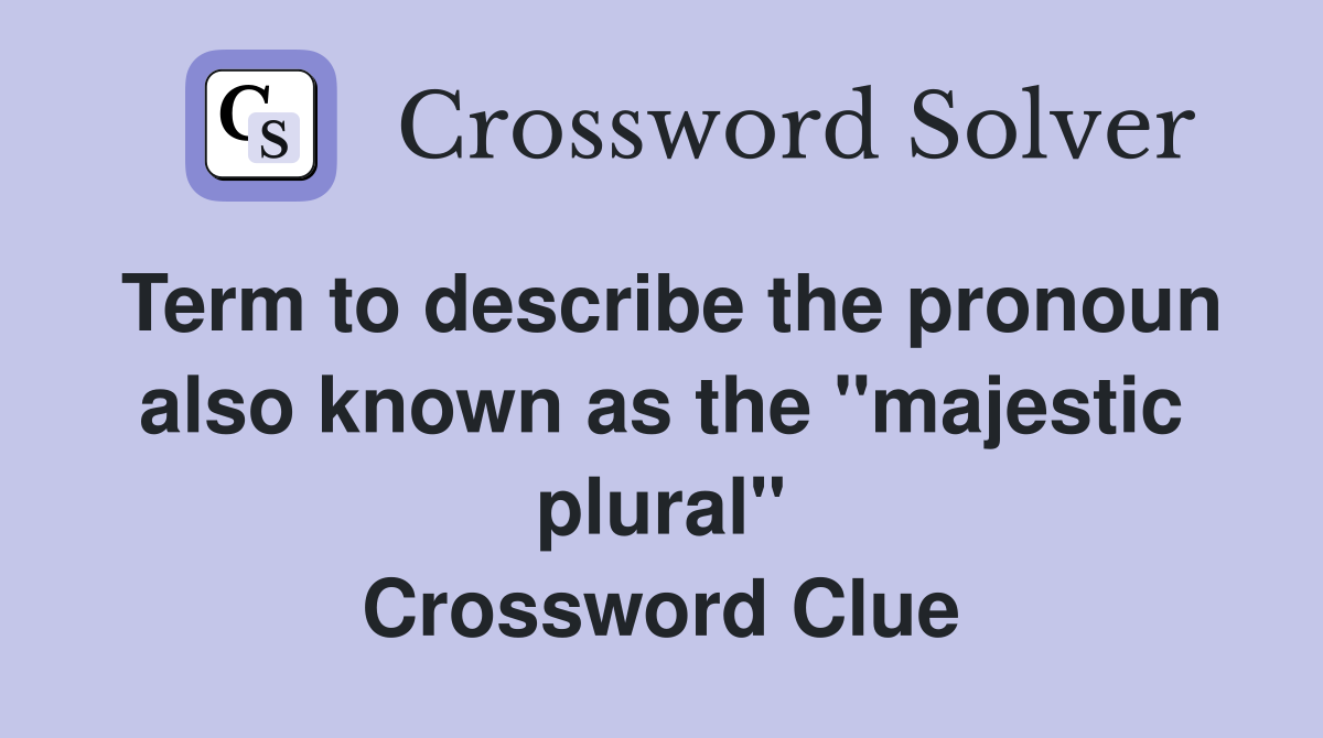 Term to describe the pronoun also known as the "majestic plural" Crossword Clue