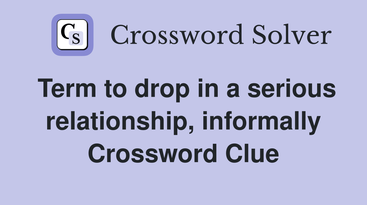 Term to drop in a serious relationship, informally Crossword Clue