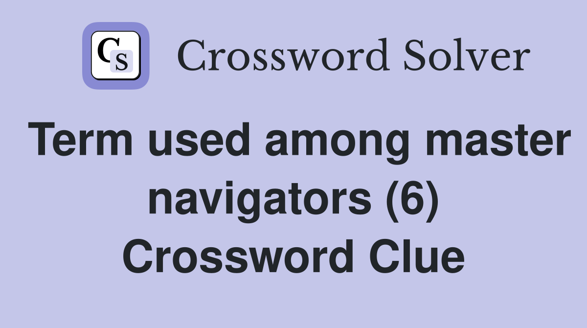 Term used among master navigators (6) Crossword Clue