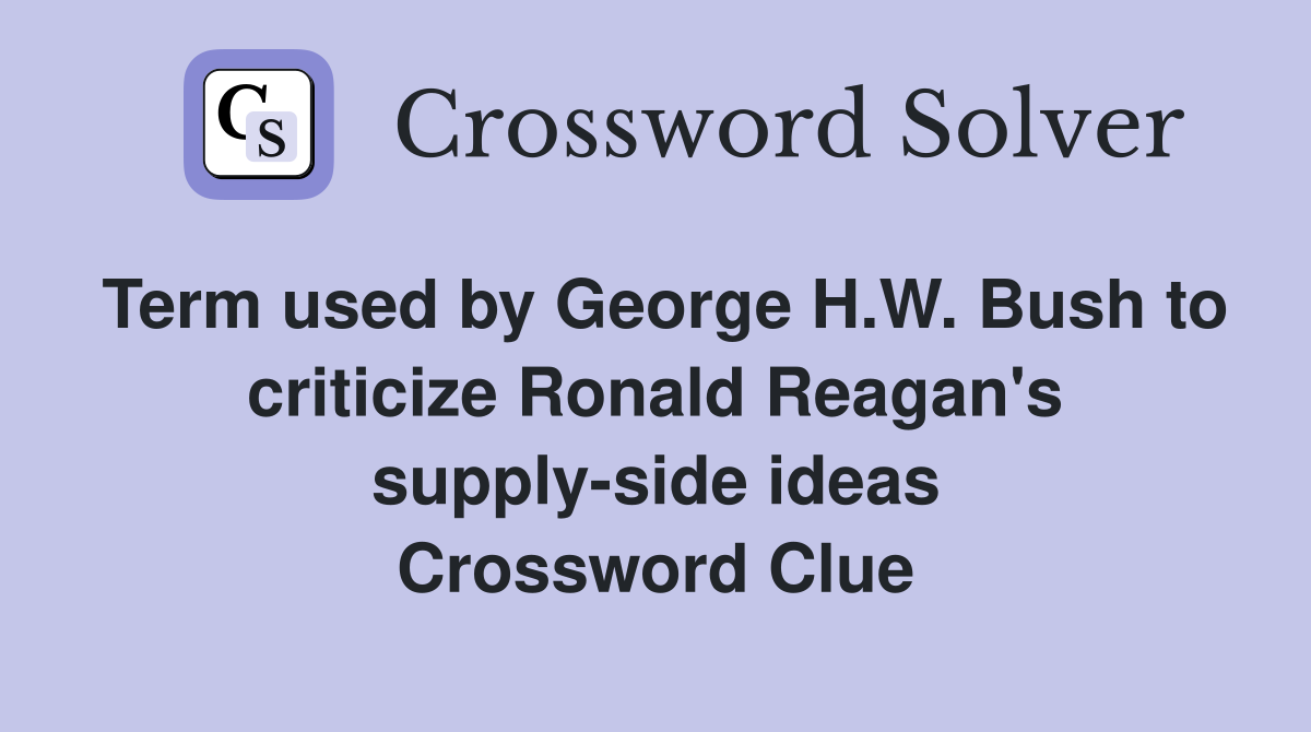 Term used by George H.W. Bush to criticize Ronald Reagan's supply-side ideas Crossword Clue