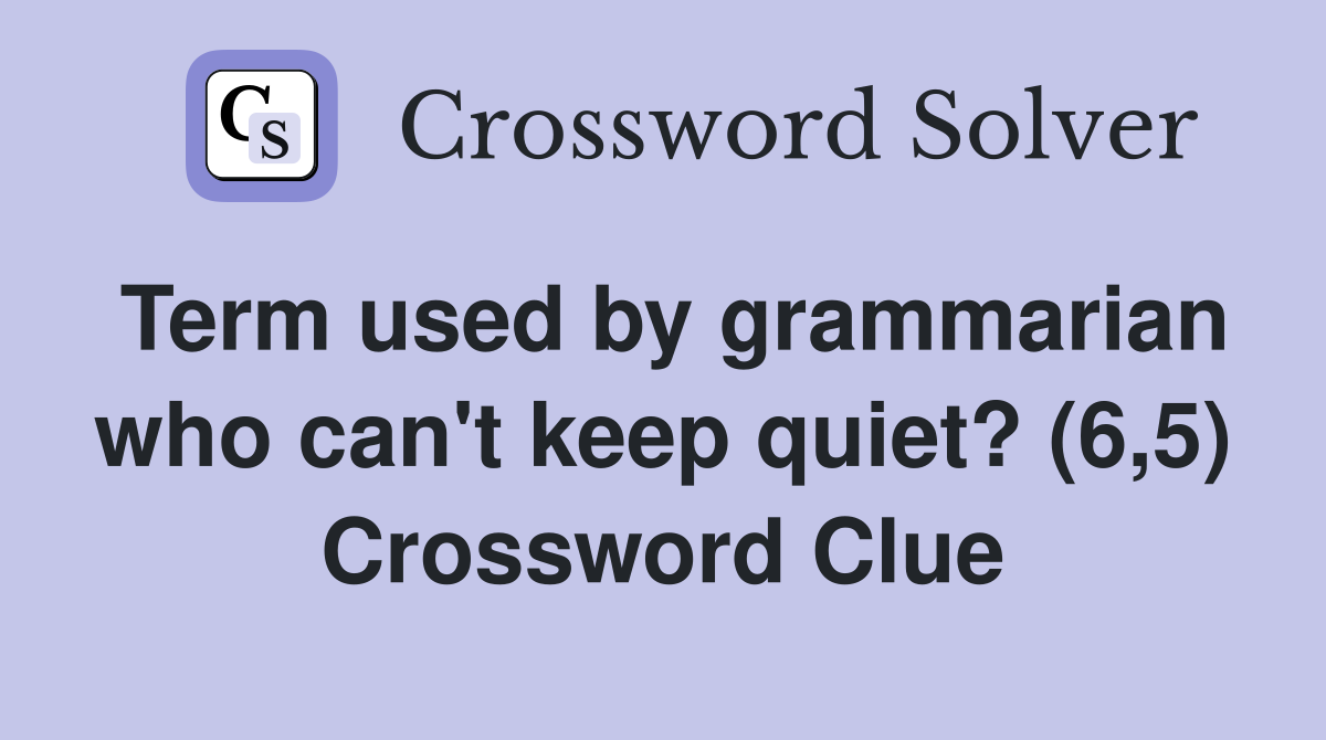 Term used by grammarian who can't keep quiet? (6,5) Crossword Clue