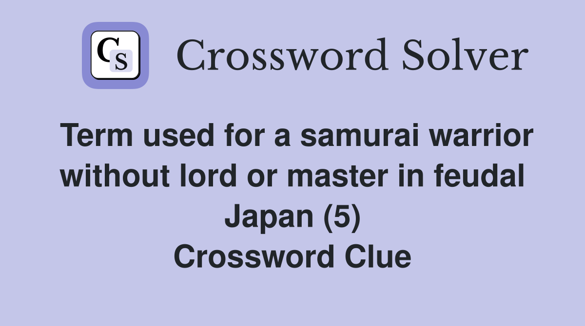 Term used for a samurai warrior without lord or master in feudal Japan (5) Crossword Clue