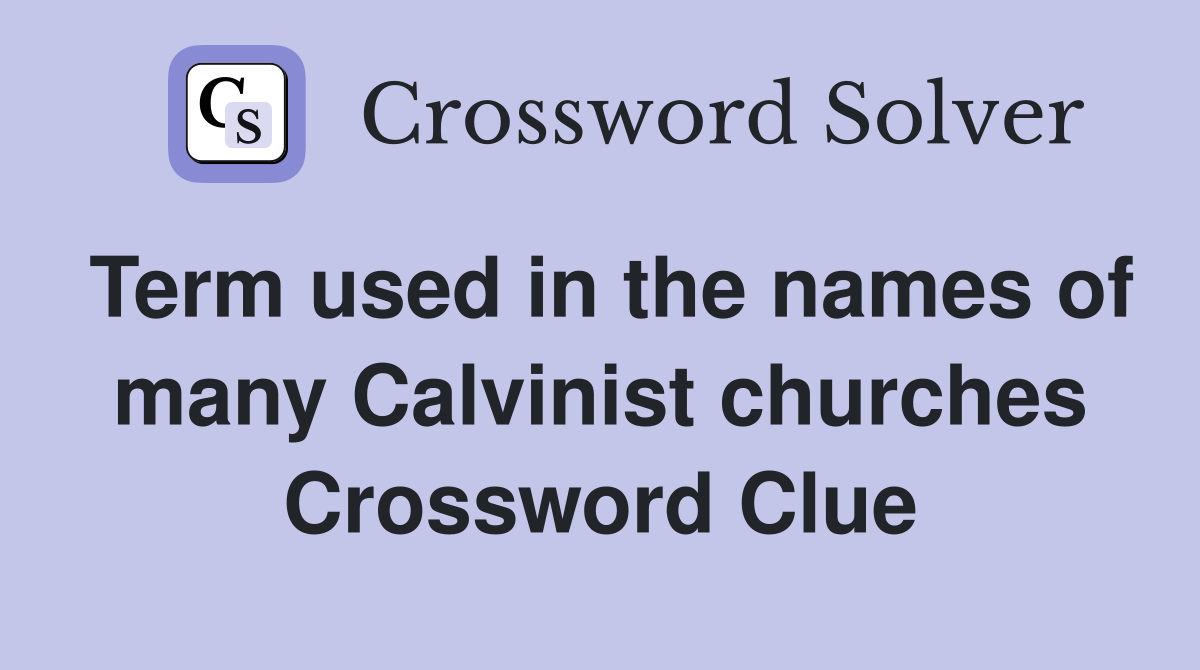 Term used in the names of many Calvinist churches Crossword Clue