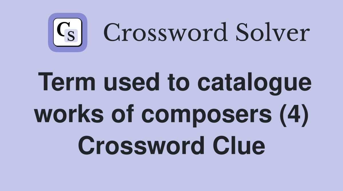 Term used to catalogue works of composers (4) Crossword Clue
