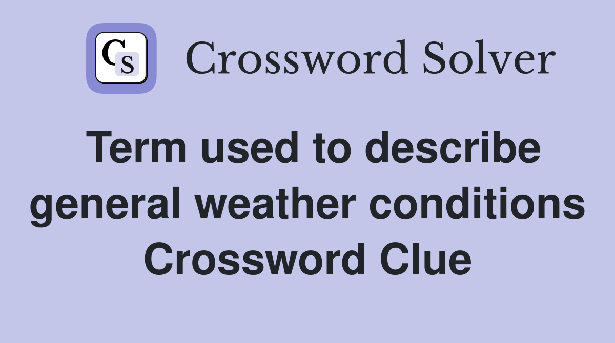 Term used to describe general weather conditions Crossword Clue