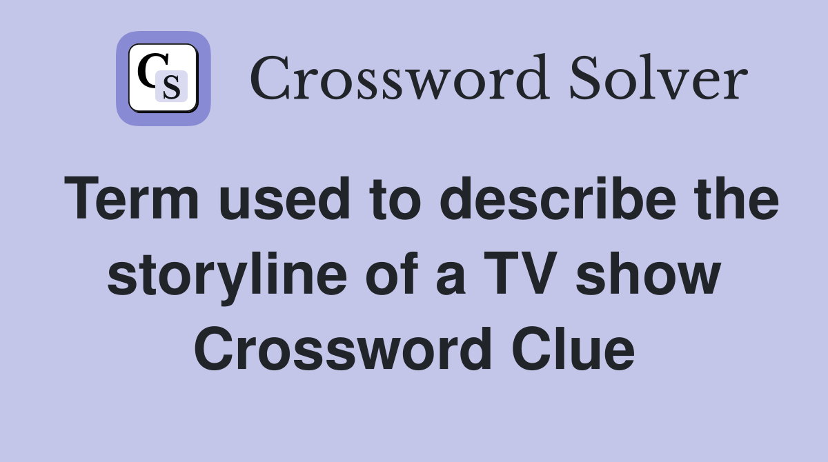 Term used to describe the storyline of a TV show Crossword Clue