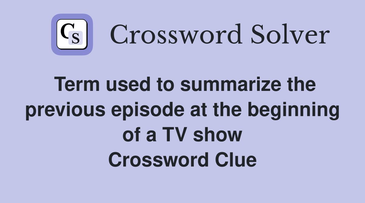 Term used to summarize the previous episode at the beginning of a TV show Crossword Clue