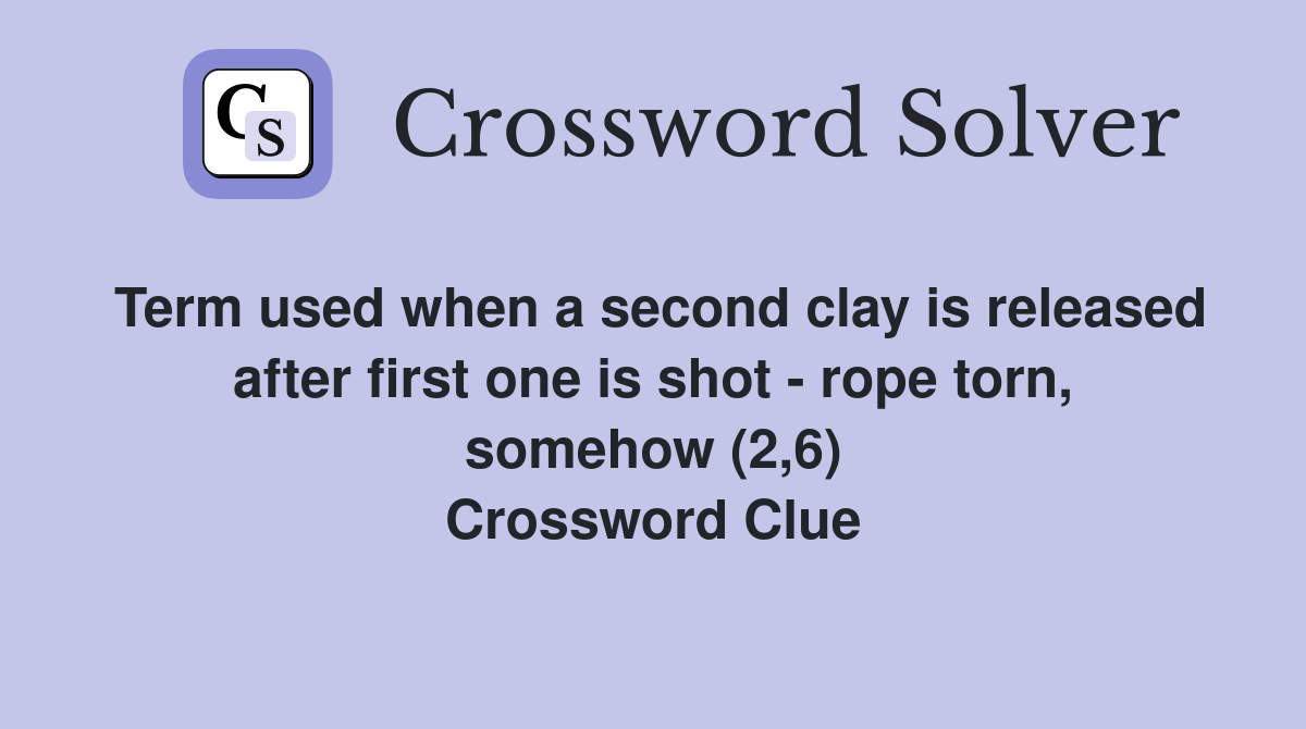 Term used when a second clay is released after first one is shot - rope torn, somehow (2,6) Crossword Clue