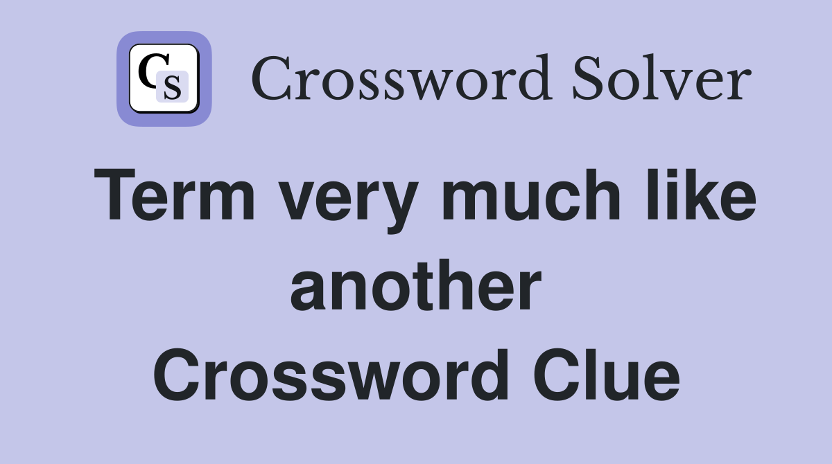 Term very much like another Crossword Clue