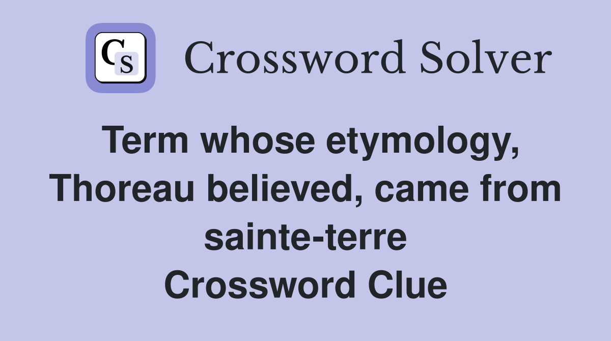 Term whose etymology, Thoreau believed, came from sainte-terre Crossword Clue