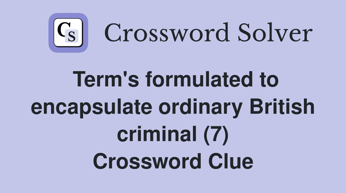 Term's formulated to encapsulate ordinary British criminal (7) Crossword Clue